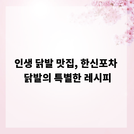 인생 닭발 맛집, 한신포차 닭발의 특별한 레시피