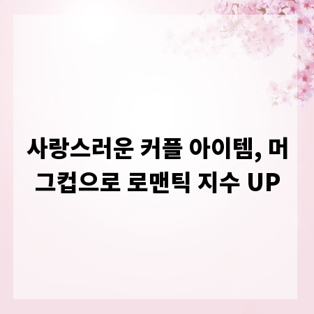 사랑스러운 커플 아이템, 머그컵으로 로맨틱 지수 UP
