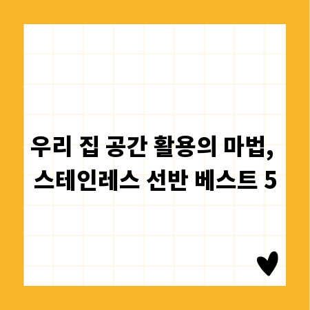 우리 집 공간 활용의 마법, 스테인레스 선반 베스트 5