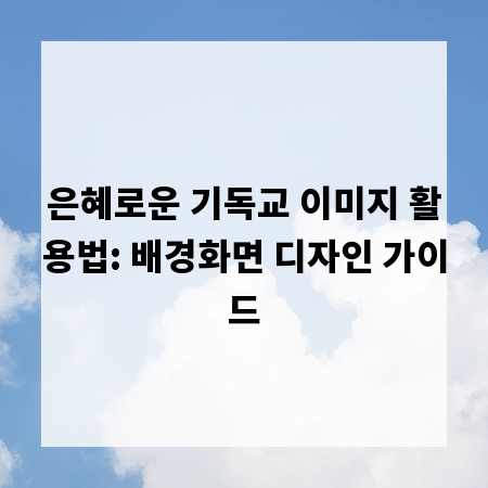 은혜로운 기독교 이미지 활용법: 배경화면 디자인 가이드