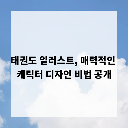 태권도 일러스트, 매력적인 캐릭터 디자인 비법 공개