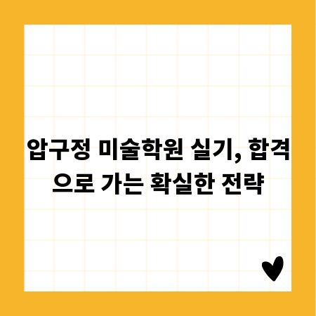 압구정 미술학원 실기, 합격으로 가는 확실한 전략