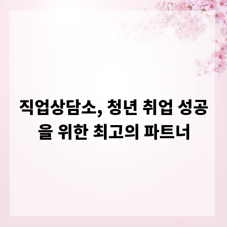 직업상담소, 청년 취업 성공을 위한 최고의 파트너