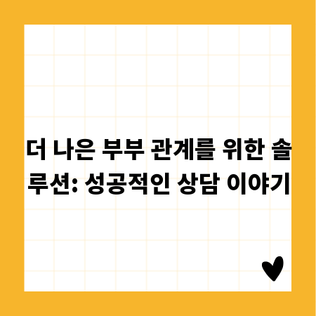 더 나은 부부 관계를 위한 솔루션: 성공적인 상담 이야기