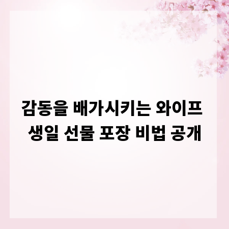 감동을 배가시키는 와이프 생일 선물 포장 비법 공개