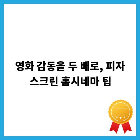 영화 감동을 두 배로, 피자스크린 홈시네마 팁