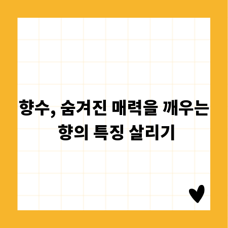 향수, 숨겨진 매력을 깨우는 향의 특징 살리기