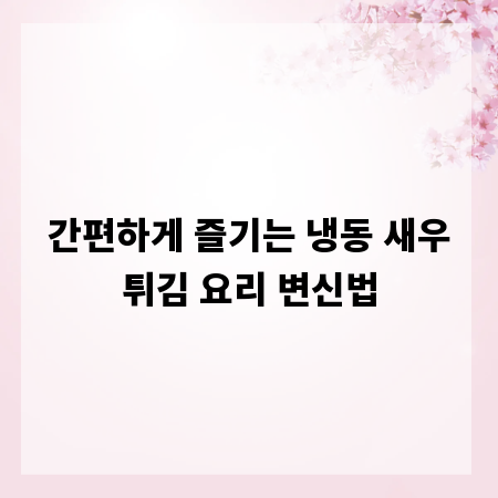 간편하게 즐기는 냉동 새우튀김 요리 변신법