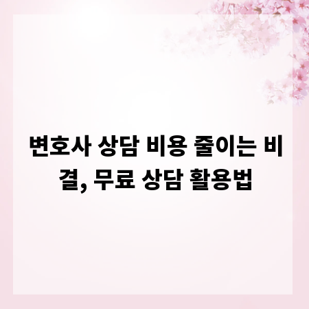 변호사 상담 비용 줄이는 비결, 무료 상담 활용법