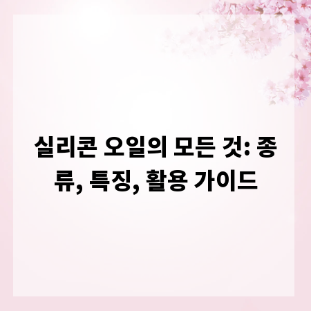 실리콘 오일의 모든 것: 종류, 특징, 활용 가이드