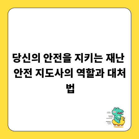 당신의 안전을 지키는 재난 안전 지도사의 역할과 대처법