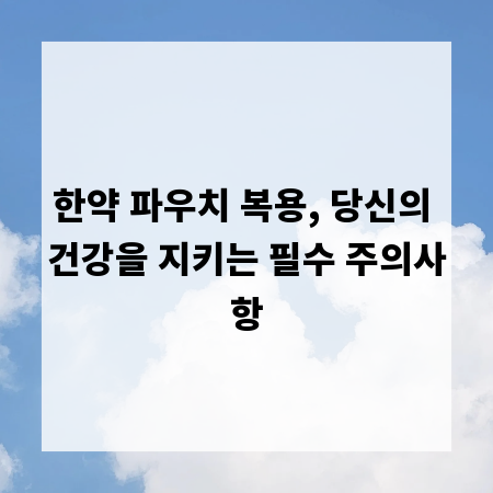 한약 파우치 복용, 당신의 건강을 지키는 필수 주의사항