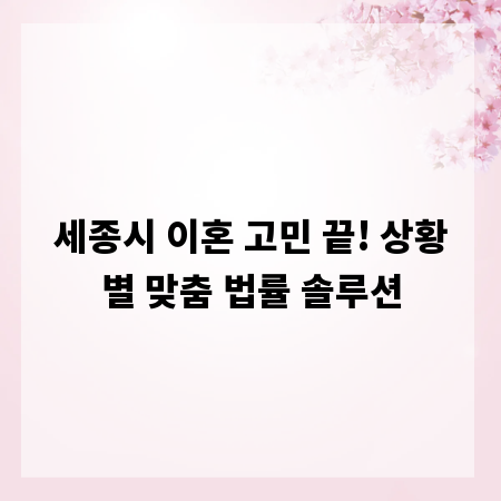 세종시 이혼 고민 끝! 상황별 맞춤 법률 솔루션
