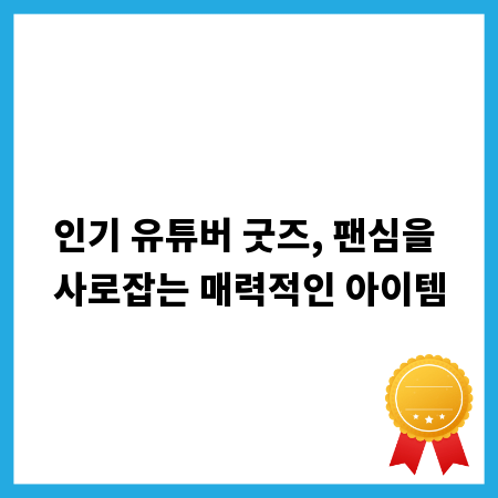 인기 유튜버 굿즈, 팬심을 사로잡는 매력적인 아이템