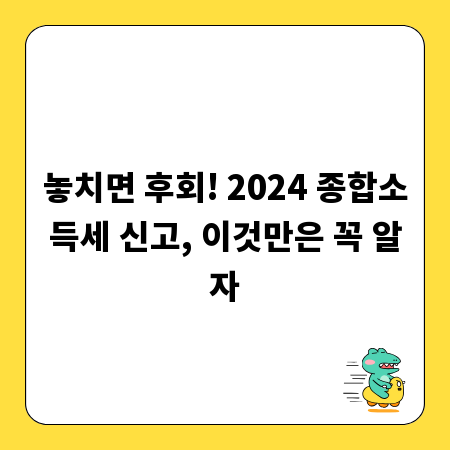 놓치면 후회! 2024 종합소득세 신고, 이것만은 꼭 알자