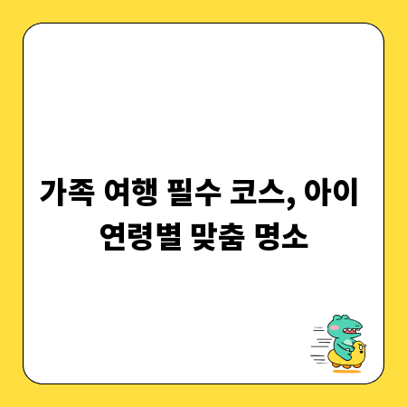 가족 여행 필수 코스, 아이 연령별 맞춤 명소