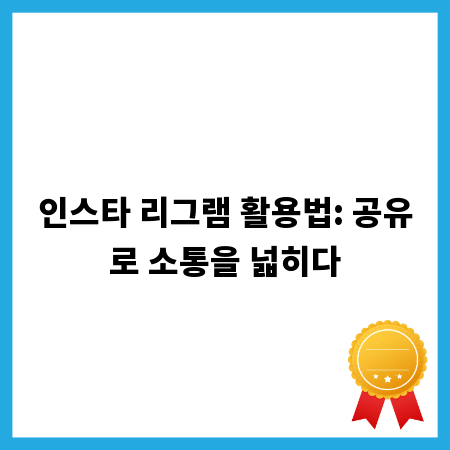 인스타 리그램 활용법: 공유로 소통을 넓히다