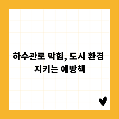 하수관로 막힘, 도시 환경 지키는 예방책