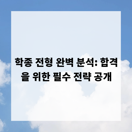 학종 전형 완벽 분석: 합격을 위한 필수 전략 공개
