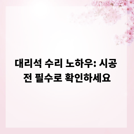 대리석 수리 노하우: 시공 전 필수로 확인하세요