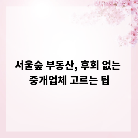 서울숲 부동산, 후회 없는 중개업체 고르는 팁