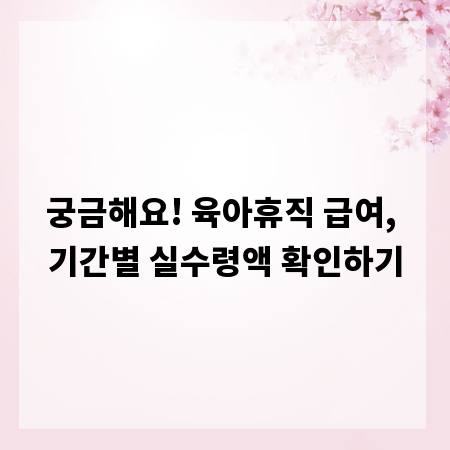 궁금해요! 육아휴직 급여, 기간별 실수령액 확인하기