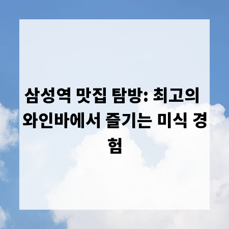 삼성역 맛집 탐방: 최고의 와인바에서 즐기는 미식 경험