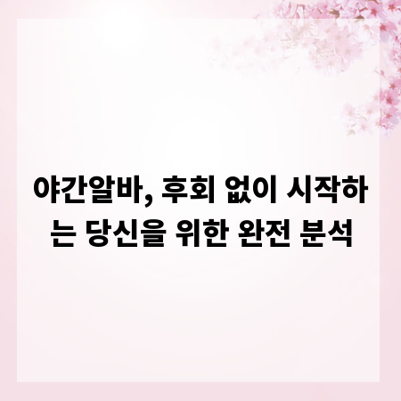 야간알바, 후회 없이 시작하는 당신을 위한 완전 분석