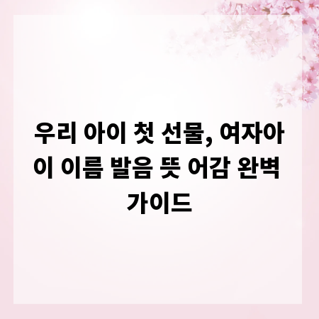 우리 아이 첫 선물, 여자아이 이름 발음 뜻 어감 완벽 가이드