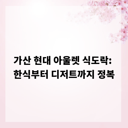 가산 현대 아울렛 식도락: 한식부터 디저트까지 정복