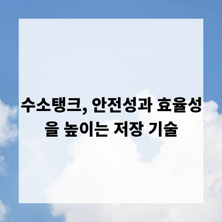 수소탱크, 안전성과 효율성을 높이는 저장 기술