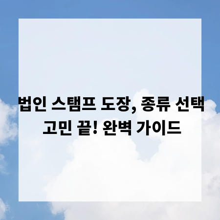법인 스탬프 도장, 종류 선택 고민 끝! 완벽 가이드