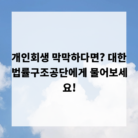 개인회생 막막하다면? 대한법률구조공단에게 물어보세요!
