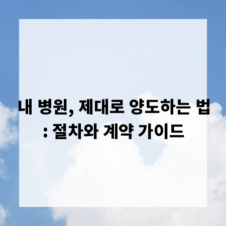 내 병원, 제대로 양도하는 법: 절차와 계약 가이드