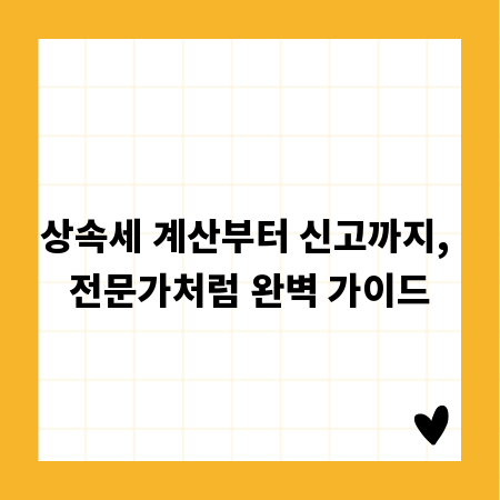 상속세 계산부터 신고까지, 전문가처럼 완벽 가이드