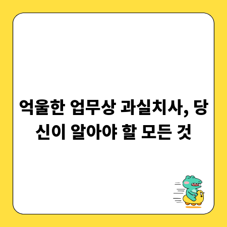 억울한 업무상 과실치사, 당신이 알아야 할 모든 것