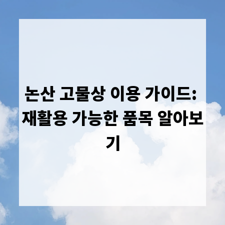 논산 고물상 이용 가이드: 재활용 가능한 품목 알아보기