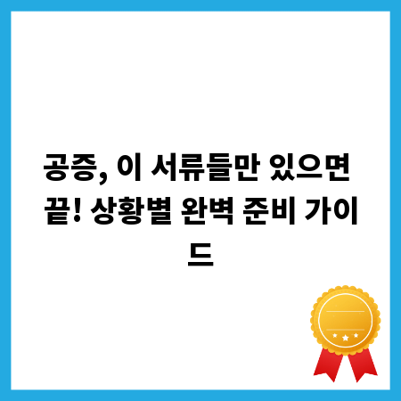 공증, 이 서류들만 있으면 끝! 상황별 완벽 준비 가이드
