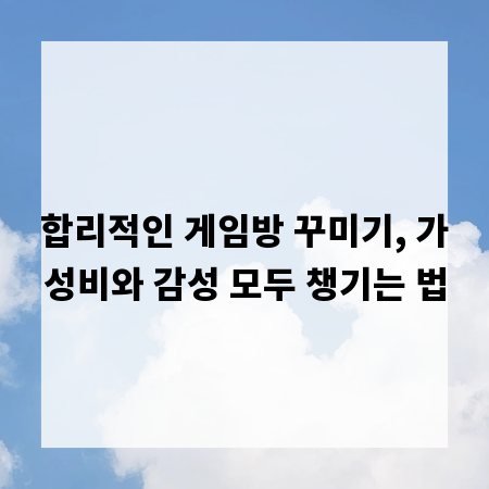 합리적인 게임방 꾸미기, 가성비와 감성 모두 챙기는 법