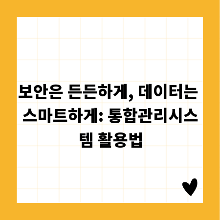 보안은 든든하게, 데이터는 스마트하게: 통합관리시스템 활용법