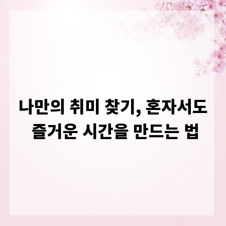 나만의 취미 찾기, 혼자서도 즐거운 시간을 만드는 법