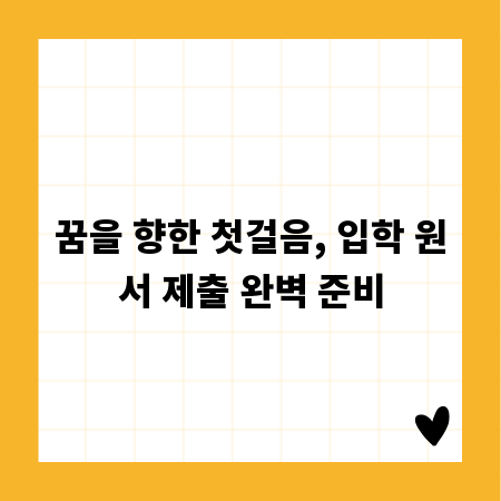 꿈을 향한 첫걸음, 입학 원서 제출 완벽 준비