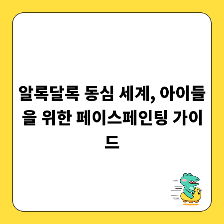 알록달록 동심 세계, 아이들을 위한 페이스페인팅 가이드