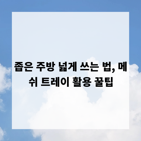 좁은 주방 넓게 쓰는 법, 메쉬 트레이 활용 꿀팁