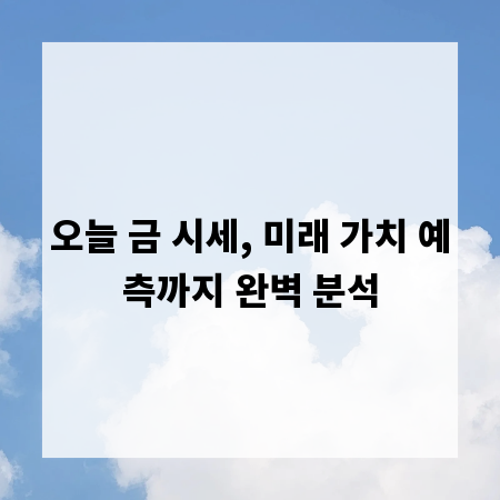 오늘 금 시세, 미래 가치 예측까지 완벽 분석