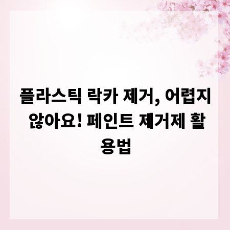 플라스틱 락카 제거, 어렵지 않아요! 페인트 제거제 활용법