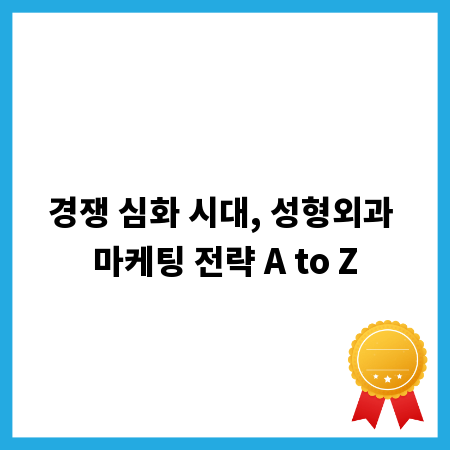 경쟁 심화 시대, 성형외과 마케팅 전략 A to Z