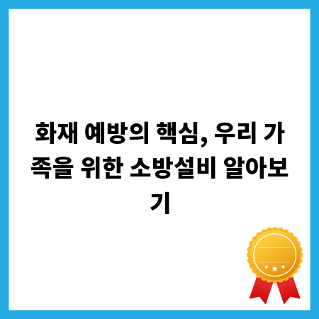 화재 예방의 핵심, 우리 가족을 위한 소방설비 알아보기