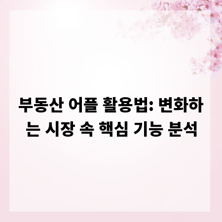 부동산 어플 활용법: 변화하는 시장 속 핵심 기능 분석