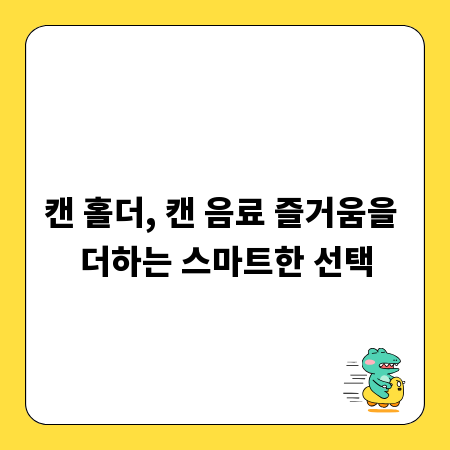 캔 홀더, 캔 음료 즐거움을 더하는 스마트한 선택